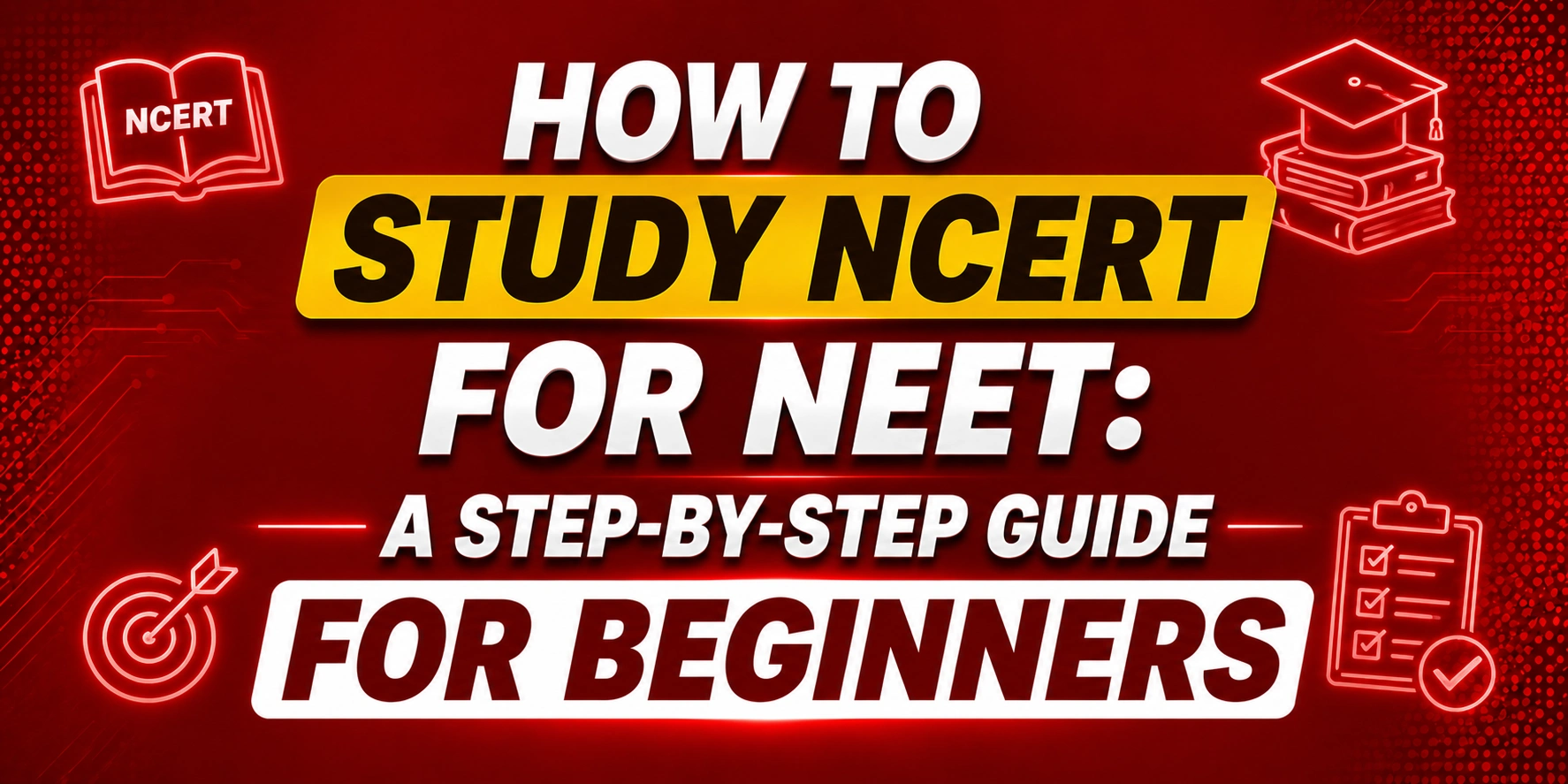 How to Study NCERT for NEET: A Step-by-Step Guide for Beginners